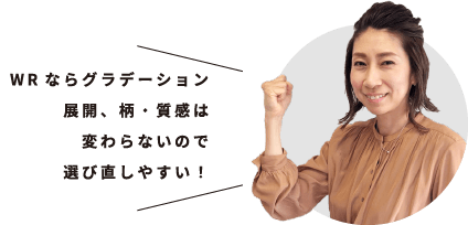 WRならグラデーション展開、柄・質感は変わらないので選び直しやすい！